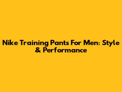Nike Training Pants For Men: Style & Performance