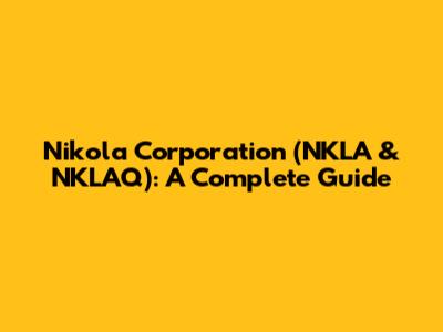 Nikola Corporation (NKLA & NKLAQ): A Complete Guide