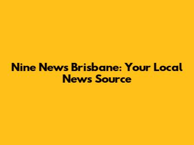 Nine News Brisbane: Your Local News Source