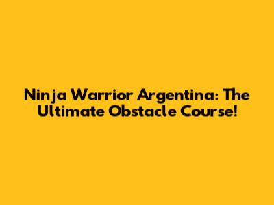 Ninja Warrior Argentina: The Ultimate Obstacle Course!