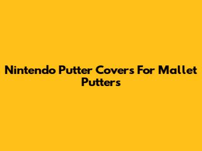 Nintendo Putter Covers For Mallet Putters