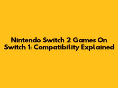 Nintendo Switch 2 Games On Switch 1: Compatibility Explained