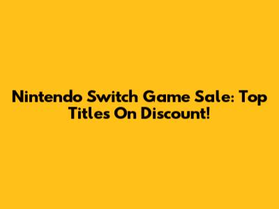 Nintendo Switch Game Sale: Top Titles On Discount!