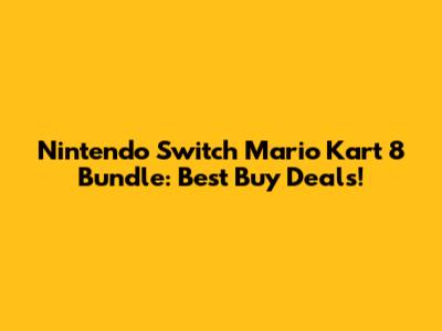 Nintendo Switch Mario Kart 8 Bundle: Best Buy Deals!