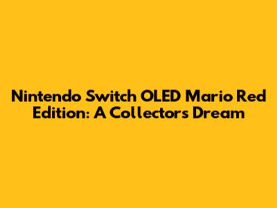 Nintendo Switch OLED Mario Red Edition: A Collector's Dream