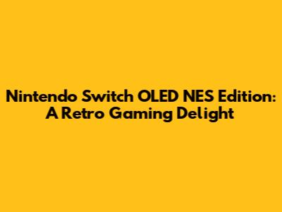 Nintendo Switch OLED NES Edition: A Retro Gaming Delight