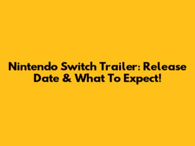 Nintendo Switch Trailer: Release Date & What To Expect!