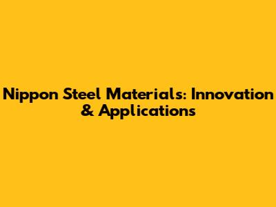Nippon Steel Materials: Innovation & Applications