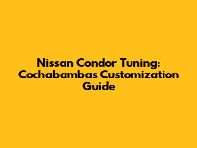 Nissan Condor Tuning: Cochabamba's Customization Guide