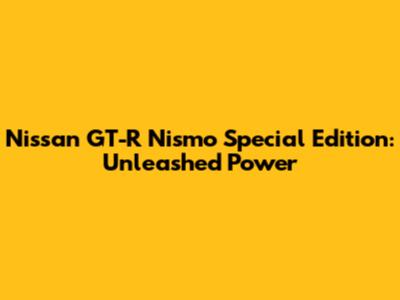 Nissan GT-R Nismo Special Edition: Unleashed Power