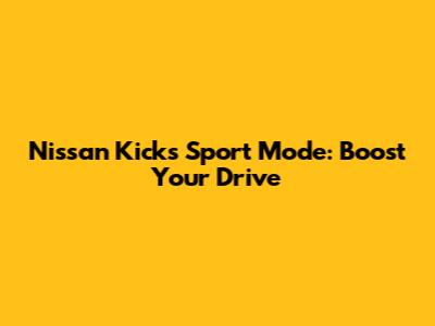 Nissan Kicks Sport Mode: Boost Your Drive