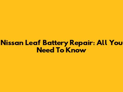 Nissan Leaf Battery Repair: All You Need To Know
