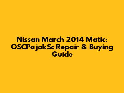 Nissan March 2014 Matic: OSCPajakSc Repair & Buying Guide
