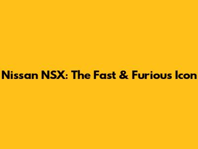 Nissan NSX: The Fast & Furious Icon