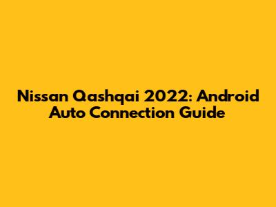 Nissan Qashqai 2022: Android Auto Connection Guide