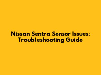 Nissan Sentra Sensor Issues: Troubleshooting Guide