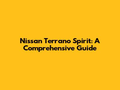 Nissan Terrano Spirit: A Comprehensive Guide