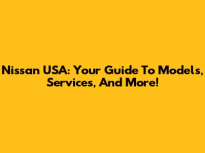 Nissan USA: Your Guide To Models, Services, And More!