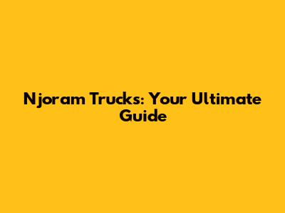 Njoram Trucks: Your Ultimate Guide
