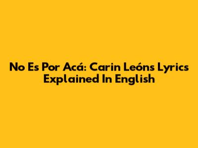 No Es Por Acá: Carin León's Lyrics Explained In English