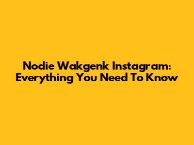 Nodie Wakgenk Instagram: Everything You Need To Know