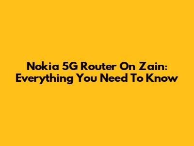Nokia 5G Router On Zain: Everything You Need To Know