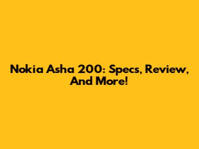 Nokia Asha 200: Specs, Review, And More!