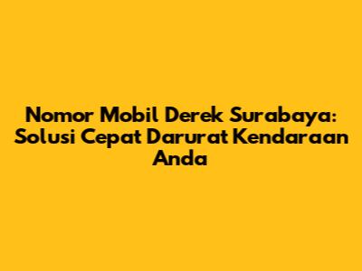 Nomor Mobil Derek Surabaya: Solusi Cepat Darurat Kendaraan Anda
