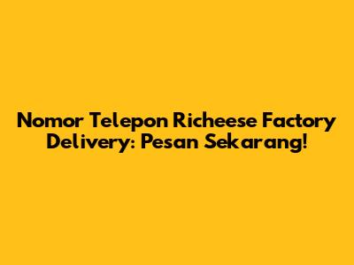 Nomor Telepon Richeese Factory Delivery: Pesan Sekarang!