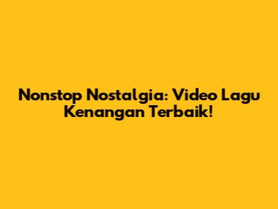 Nonstop Nostalgia: Video Lagu Kenangan Terbaik!