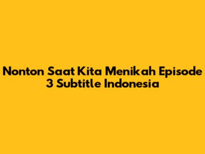 Nonton "Saat Kita Menikah" Episode 3 Subtitle Indonesia