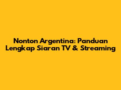 Nonton Argentina: Panduan Lengkap Siaran TV & Streaming
