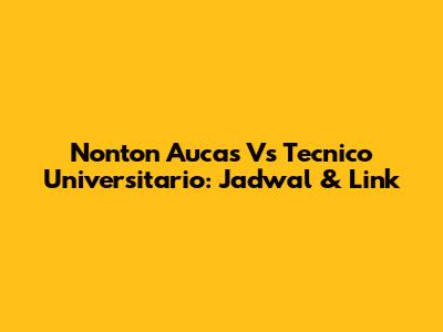 Nonton Aucas Vs Tecnico Universitario: Jadwal & Link