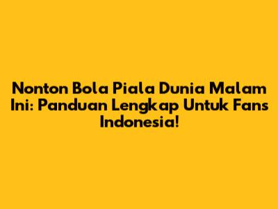 Nonton Bola Piala Dunia Malam Ini: Panduan Lengkap Untuk Fans Indonesia!