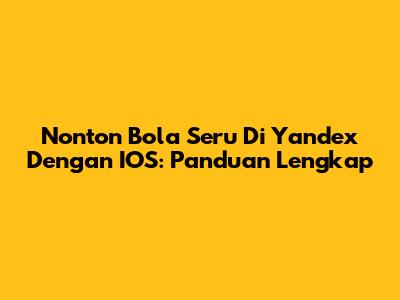 Nonton Bola Seru Di Yandex Dengan IOS: Panduan Lengkap