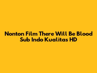 Nonton Film "There Will Be Blood" Sub Indo Kualitas HD