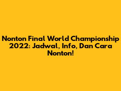 Nonton Final World Championship 2022: Jadwal, Info, Dan Cara Nonton!