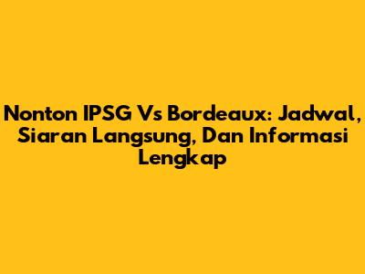Nonton IPSG Vs Bordeaux: Jadwal, Siaran Langsung, Dan Informasi Lengkap