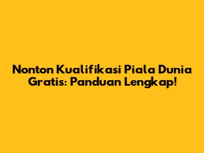 Nonton Kualifikasi Piala Dunia Gratis: Panduan Lengkap!