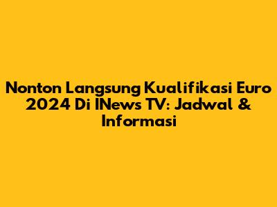 Nonton Langsung Kualifikasi Euro 2024 Di INews TV: Jadwal & Informasi