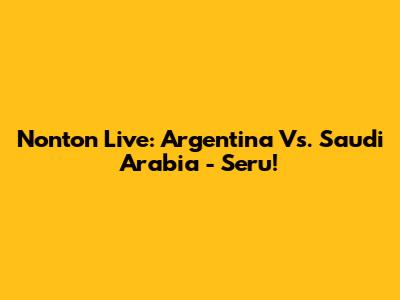 Nonton Live: Argentina Vs. Saudi Arabia - Seru!