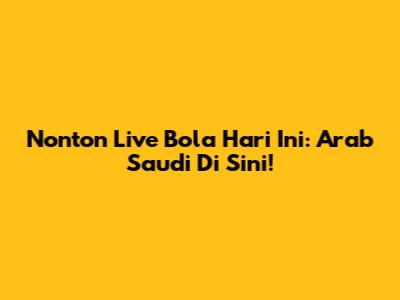 Nonton Live Bola Hari Ini: Arab Saudi Di Sini!