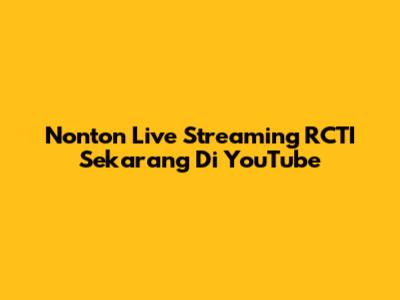 Nonton Live Streaming RCTI Sekarang Di YouTube