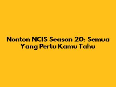 Nonton NCIS Season 20: Semua Yang Perlu Kamu Tahu