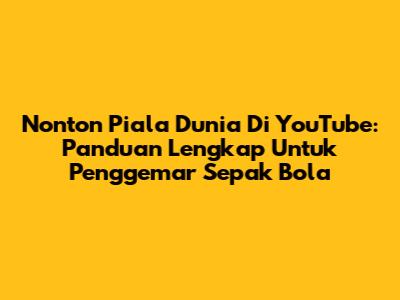 Nonton Piala Dunia Di YouTube: Panduan Lengkap Untuk Penggemar Sepak Bola