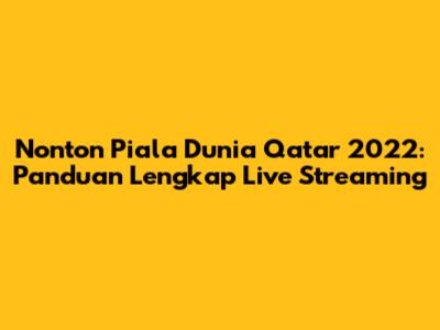 Nonton Piala Dunia Qatar 2022: Panduan Lengkap Live Streaming