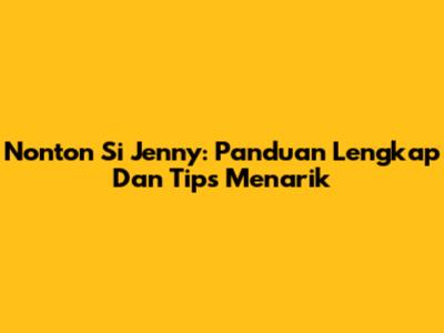 Nonton Si Jenny: Panduan Lengkap Dan Tips Menarik