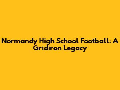 Normandy High School Football: A Gridiron Legacy