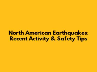 North American Earthquakes: Recent Activity & Safety Tips