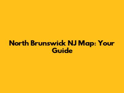 North Brunswick NJ Map: Your Guide